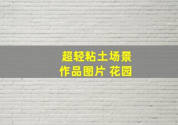 超轻粘土场景作品图片 花园